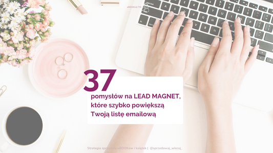 37 pomysłów na LEAD MAGNET, które szybko powiększą Twoją listę emailową